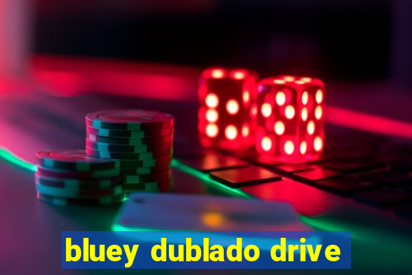 bluey dublado drive